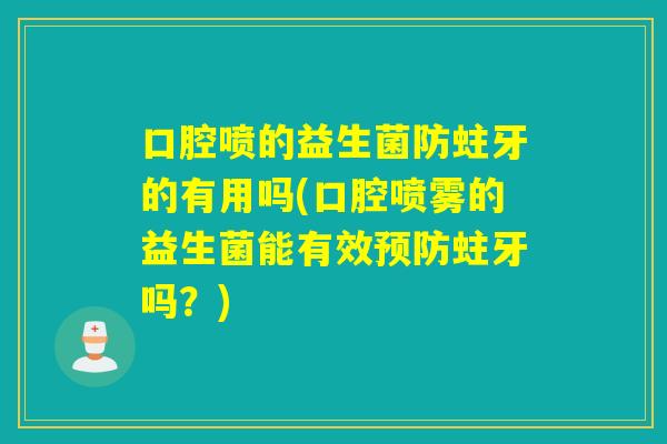 口腔喷的益生菌防蛀牙的有用吗(口腔喷雾的益生菌能有效蛀牙吗?) 口腔喷的益生菌防蛀牙的有用吗(口腔喷雾的益生菌能有效蛀牙吗?)