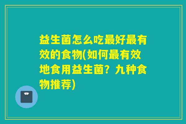 益生菌怎么吃好有效的食物(如何有效地食用益生菌？九种食物推荐)
