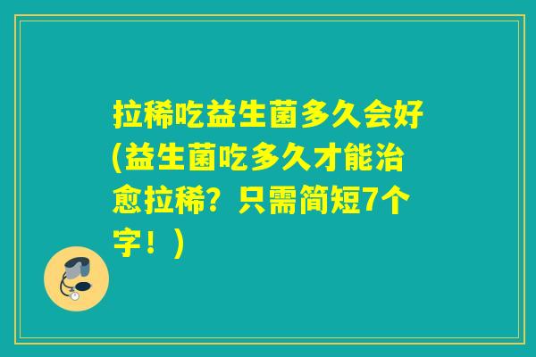 拉稀吃益生菌多久会好(益生菌吃多久才能愈拉稀？只需简短7个字！)