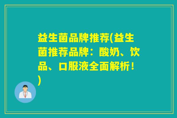 益生菌品牌推荐(益生菌推荐品牌：酸奶、饮品、口服液全面解析！)