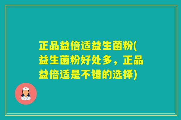 正品益倍适益生菌粉(益生菌粉好处多，正品益倍适是不错的选择)
