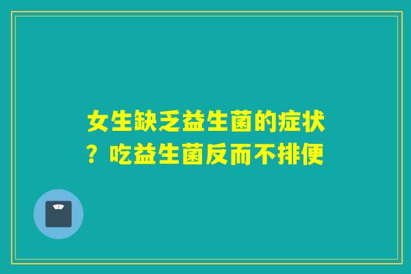 女生缺乏益生菌的症状？吃益生菌反而不排便