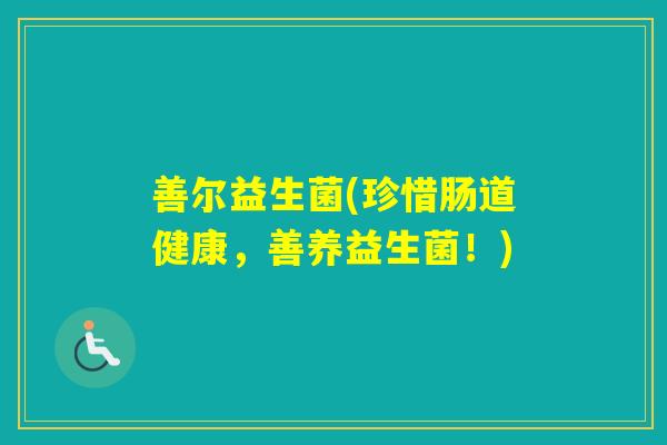 善尔益生菌(珍惜肠道健康，善养益生菌！)