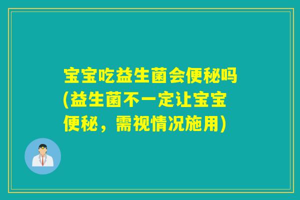 宝宝吃益生菌会吗(益生菌不一定让宝宝，需视情况施用)