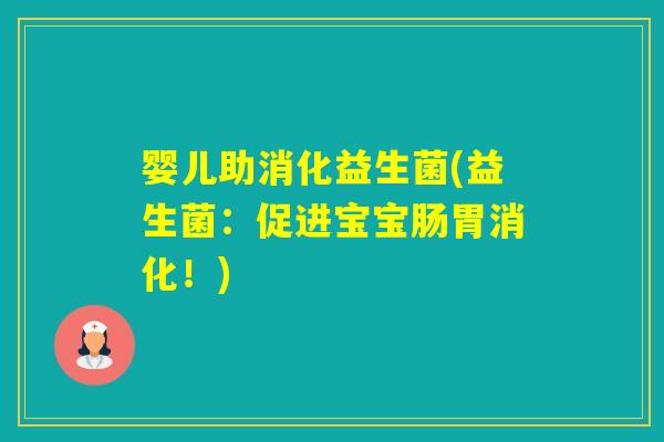 婴儿助消化益生菌(益生菌：促进宝宝肠胃消化！)