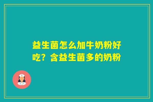 益生菌怎么加牛奶粉好吃?含益生菌多的奶粉 益生菌怎么加牛奶粉好吃?含益生菌多的奶粉