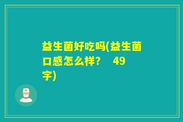 益生菌好吃吗(益生菌口感怎么样？  49字)