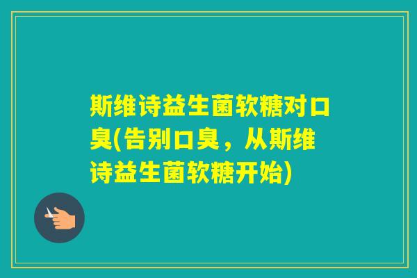斯维诗益生菌软糖对(告别，从斯维诗益生菌软糖开始)