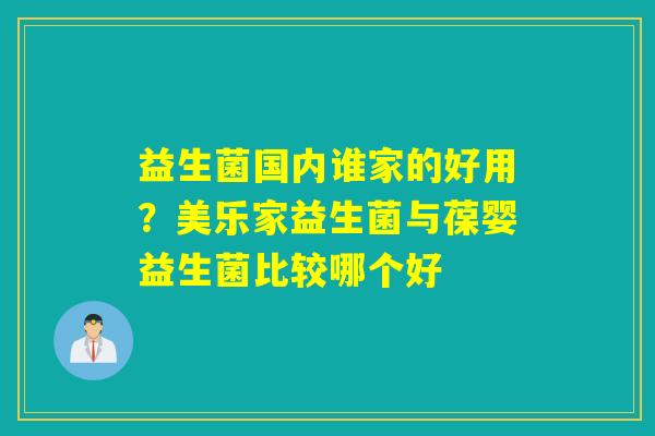 益生菌国内谁家的好用?美乐家益生菌与葆婴益生菌比较哪个好 益生菌国内谁家的好用?美乐家益生菌与葆婴益生菌比较哪个好
