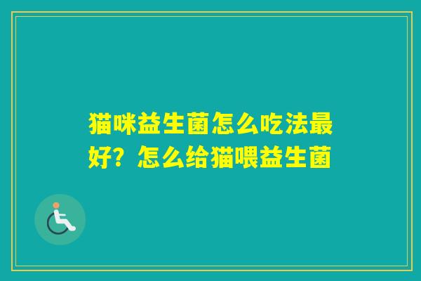 猫咪益生菌怎么吃法好？怎么给猫喂益生菌