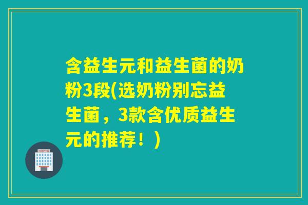 含益生元和益生菌的奶粉3段(选奶粉别忘益生菌，3款含优质益生元的推荐！)