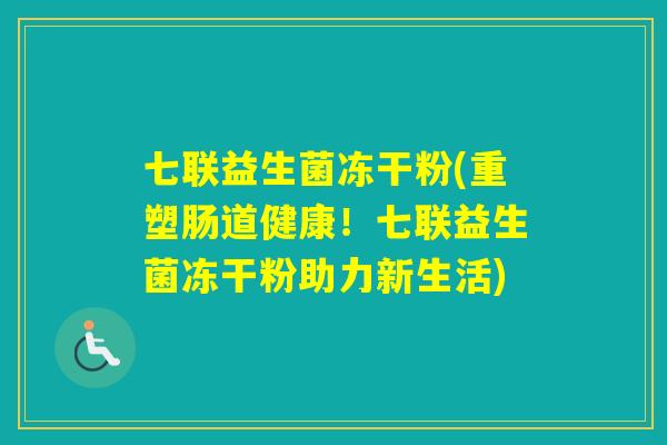 七联益生菌冻干粉(重塑肠道健康!七联益生菌冻干粉助力新生活) 七联益生菌冻干粉(重塑肠道健康!七联益生菌冻干粉助力新生活)