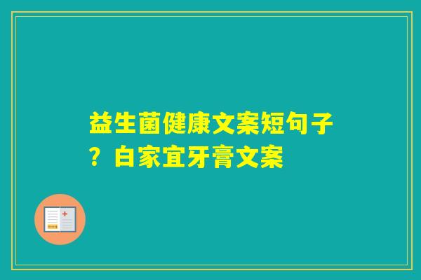 益生菌健康文案短句子？白家宜牙膏文案