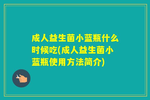 成人益生菌小蓝瓶什么时候吃(成人益生菌小蓝瓶使用方法简介) 成人益生菌小蓝瓶什么时候吃(成人益生菌小蓝瓶使用方法简介)