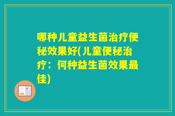 哪种儿童益生菌效果好(儿童:何种益生菌效果佳) 哪种儿童益生菌效果好(儿童:何种益生菌效果佳)