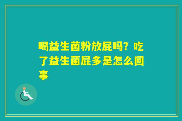 喝益生菌粉放屁吗?吃了益生菌屁多是怎么回事 喝益生菌粉放屁吗?吃了益生菌屁多是怎么回事