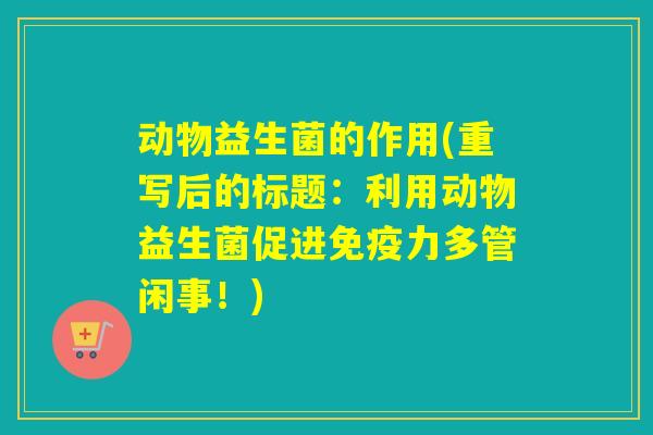 动物益生菌的作用(重写后的标题：利用动物益生菌促进力多管闲事！)