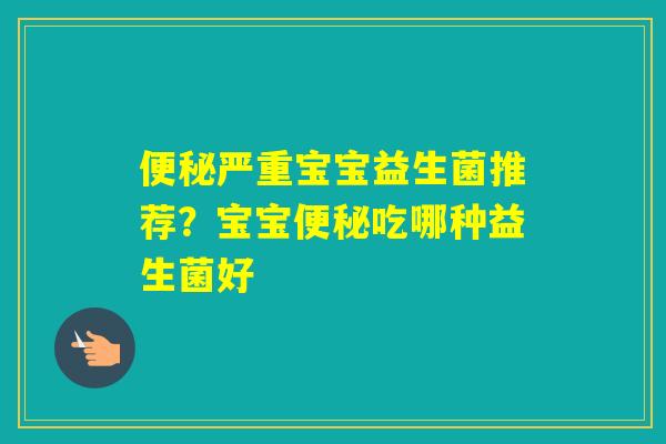 严重宝宝益生菌推荐？宝宝吃哪种益生菌好