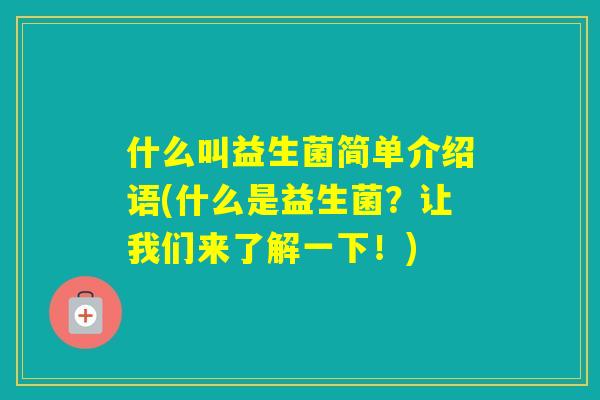 什么叫益生菌简单介绍语(什么是益生菌？让我们来了解一下！)