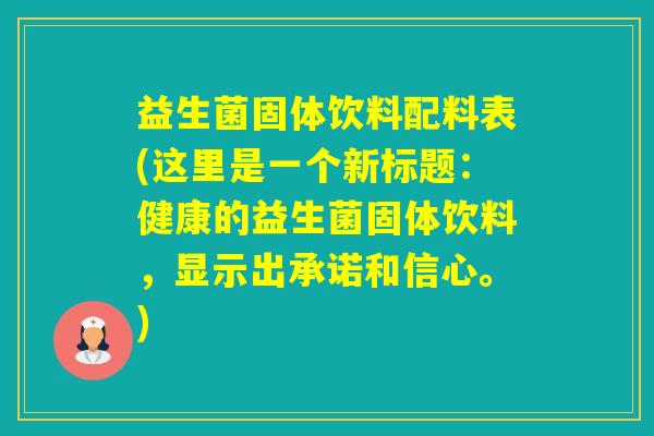 益生菌固体饮料配料表(这里是一个新标题：健康的益生菌固体饮料，显示出承诺和信心。)