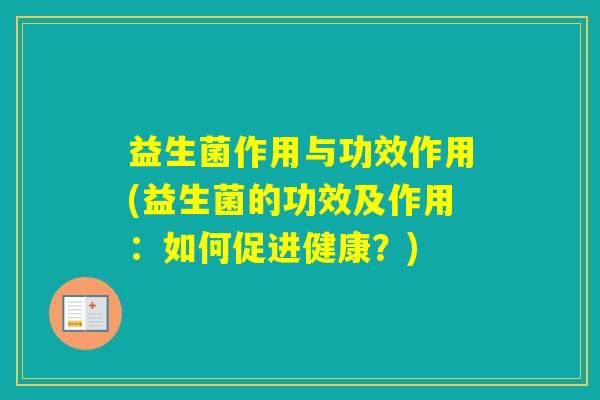 益生菌作用与功效作用(益生菌的功效及作用：如何促进健康？)