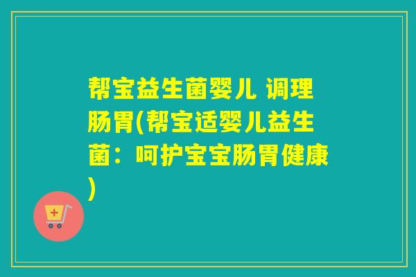 帮宝益生菌婴儿 调理肠胃(帮宝适婴儿益生菌：呵护宝宝肠胃健康)
