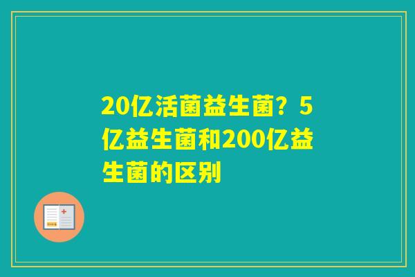 20亿活菌益生菌？5亿益生菌和200亿益生菌的区别