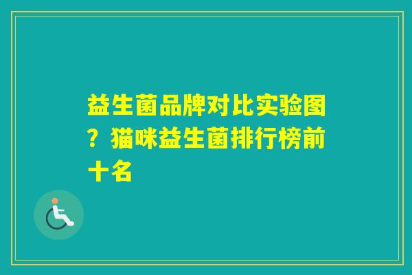 益生菌品牌对比实验图？猫咪益生菌排行榜前十名