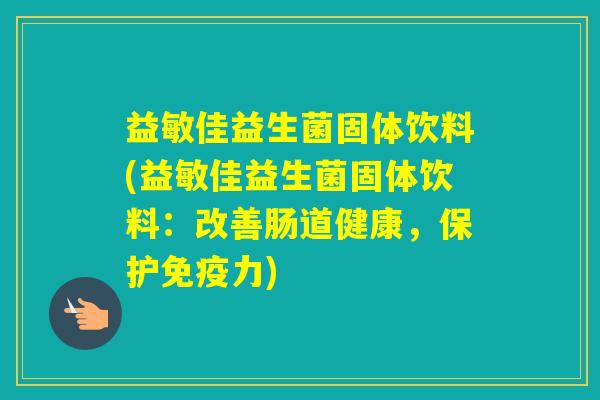 益敏佳益生菌固体饮料(益敏佳益生菌固体饮料：改善肠道健康，保护力)