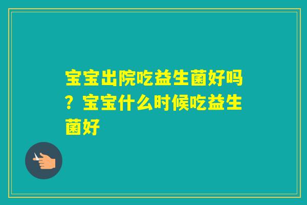 宝宝出院吃益生菌好吗？宝宝什么时候吃益生菌好