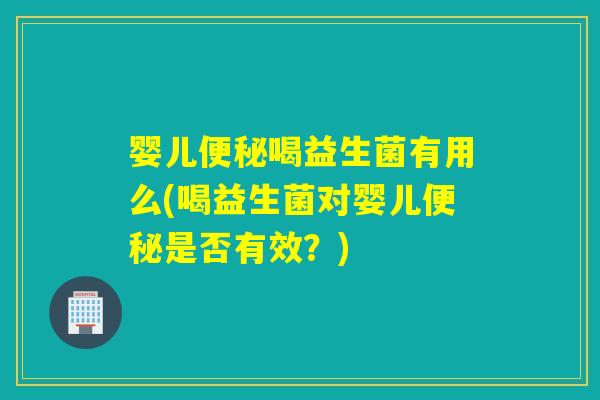 婴儿喝益生菌有用么(喝益生菌对婴儿是否有效?) 婴儿喝益生菌有用么(喝益生菌对婴儿是否有效?)
