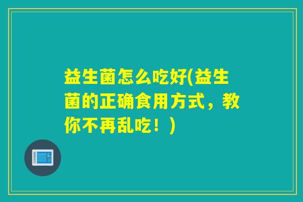 益生菌怎么吃好(益生菌的正确食用方式，教你不再乱吃！)