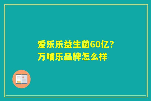 爱乐乐益生菌60亿？万哺乐品牌怎么样