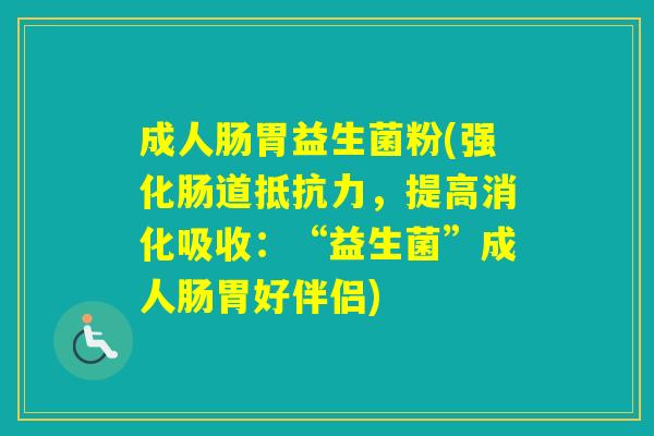 成人肠胃益生菌粉(强化肠道,提高消化吸收:“益生菌”成人肠胃好伴侣) 成人肠胃益生菌粉(强化肠道,提高消化吸收:“益生菌”成人肠胃好伴侣)