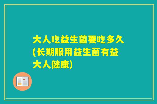 大人吃益生菌要吃多久(长期服用益生菌有益大人健康)