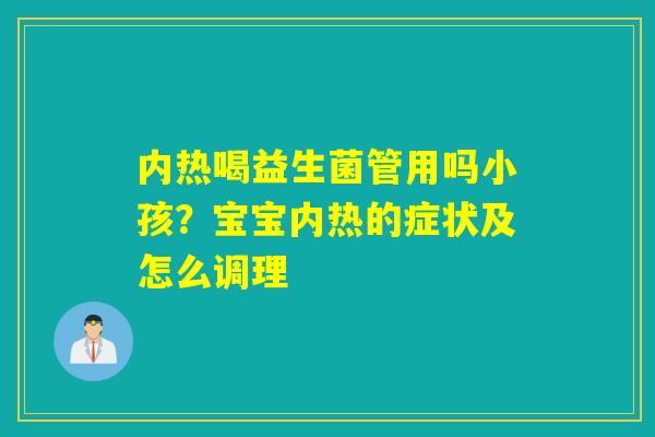 内热喝益生菌管用吗小孩？宝宝内热的症状及怎么调理