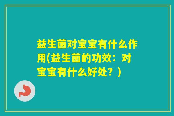 益生菌对宝宝有什么作用(益生菌的功效：对宝宝有什么好处？)