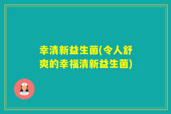 幸清新益生菌(令人舒爽的幸福清新益生菌) 幸清新益生菌(令人舒爽的幸福清新益生菌)