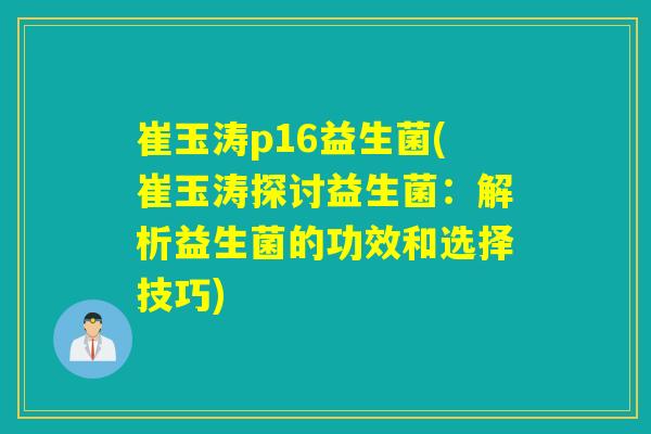 崔玉涛p16益生菌(崔玉涛探讨益生菌：解析益生菌的功效和选择技巧)
