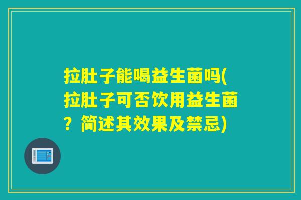 拉肚子能喝益生菌吗(拉肚子可否饮用益生菌？简述其效果及禁忌)