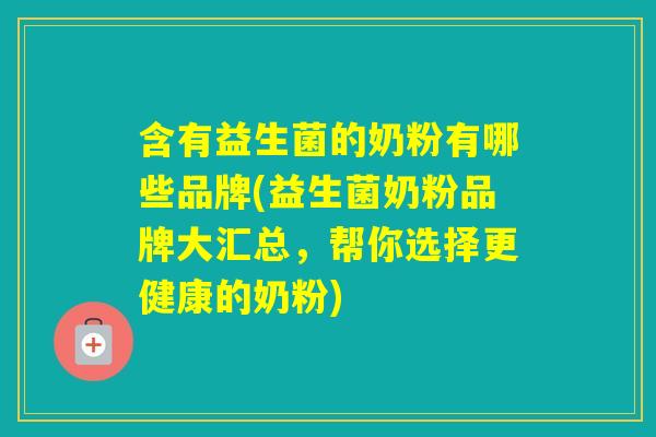 含有益生菌的奶粉有哪些品牌(益生菌奶粉品牌大汇总，帮你选择更健康的奶粉)
