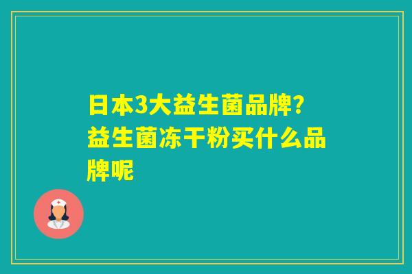 日本3大益生菌品牌？益生菌冻干粉买什么品牌呢