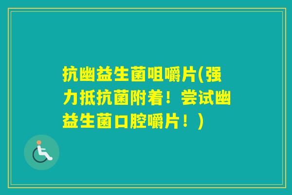 抗幽益生菌咀嚼片(强力抵附着!尝试幽益生菌口腔嚼片!) 抗幽益生菌咀嚼片(强力抵附着!尝试幽益生菌口腔嚼片!)