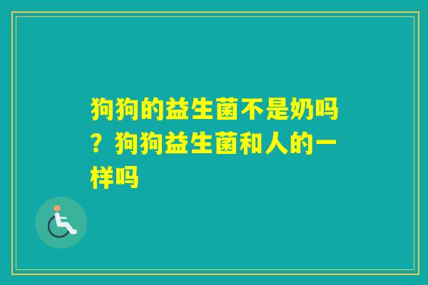 狗狗的益生菌不是奶吗？狗狗益生菌和人的一样吗