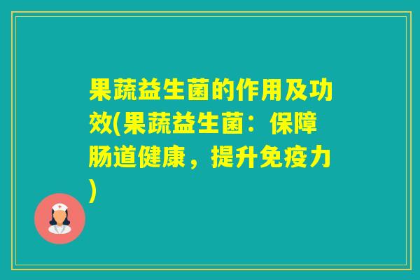 果蔬益生菌的作用及功效(果蔬益生菌：保障肠道健康，提升力)