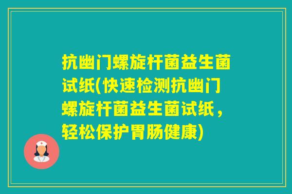 抗幽门螺旋杆菌益生菌试纸(快速检测抗幽门螺旋杆菌益生菌试纸,轻松保护健康) 抗幽门螺旋杆菌益生菌试纸(快速检测抗幽门螺旋杆菌益生菌试纸,轻松保护健康)