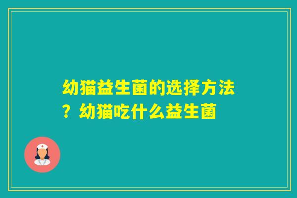 幼猫益生菌的选择方法？幼猫吃什么益生菌