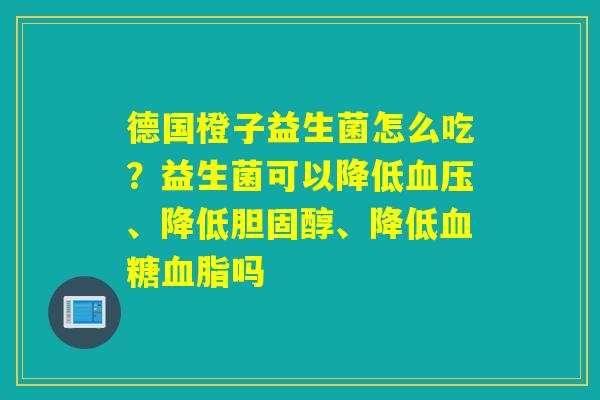 德国橙子益生菌怎么吃？益生菌可以降低、降低、降低吗