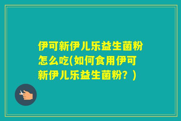 伊可新伊儿乐益生菌粉怎么吃(如何食用伊可新伊儿乐益生菌粉?) 伊可新伊儿乐益生菌粉怎么吃(如何食用伊可新伊儿乐益生菌粉?)