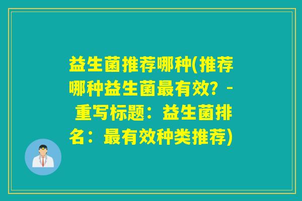 益生菌推荐哪种(推荐哪种益生菌有效？- 重写标题：益生菌排名：有效种类推荐)